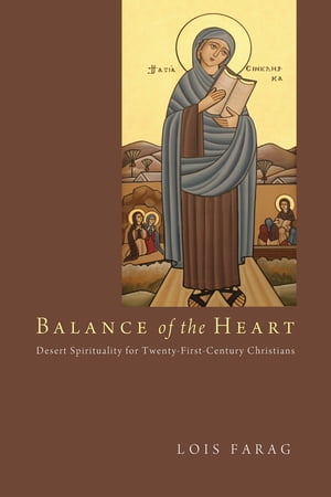 Balance of the Heart Desert Spirituality for Twenty-First-Century Christians【電子書籍】[ Lois Farag ]