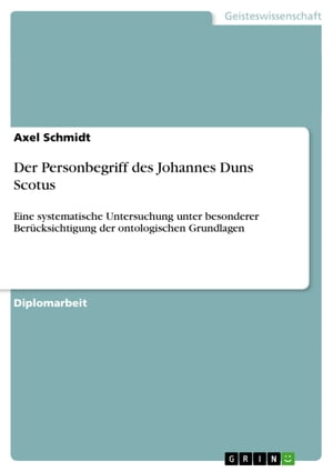 Der Personbegriff des Johannes Duns Scotus Eine systematische Untersuchung unter besonderer Ber?cksichtigung der ontologischen Grundlagen