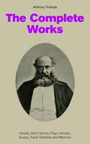 The Complete Works: Novels, Short Stories, Plays, Articles, Essays, Travel Sketches and Memoirs The Chronicles of Barsetshire + The Palliser Novels + The Warden + Doctor Thorne + Framley Parsonage + The Small House at Allington + Can You