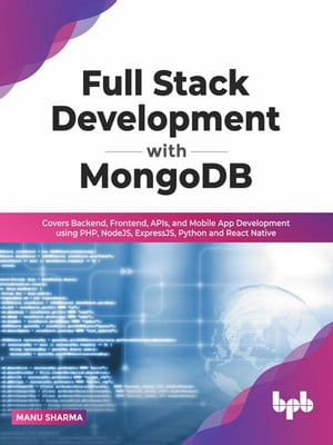 Full Stack Development with MongoDB: Covers Backend, Frontend, APIs, and Mobile App Development using PHP, NodeJS, ExpressJS, Python and React Native【電子書籍】 Manu Sharma