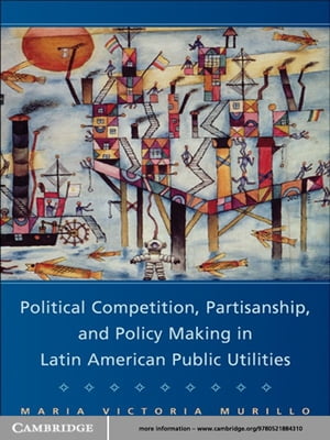 Political Competition, Partisanship, and Policy Making in Latin American Public Utilities