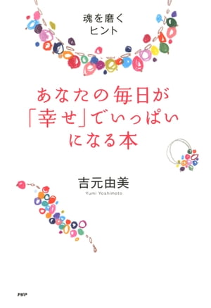 あなたの毎日が「幸せ」でいっぱいになる本 魂を磨くヒント【電子書籍】[ 吉元由美 ]のサムネイル