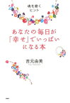 あなたの毎日が「幸せ」でいっぱいになる本 魂を磨くヒント【電子書籍】[ 吉元由美 ]