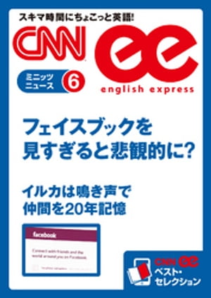 ［音声DL付き］フェイスブックを見すぎると悲観的に？／イルカは鳴き声で仲間を20年記憶 CNNee ベスト・セレクション　ミニッツニュース6【電子書籍】[ CNN english express編集部 ]