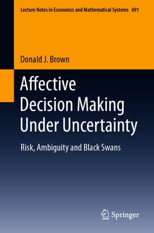 Affective Decision Making Under Uncertainty Risk, Ambiguity and Black Swans【電子書籍】 Donald J. Brown