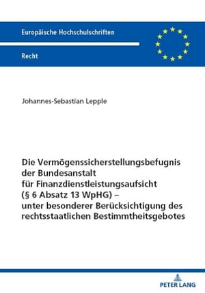 Die Vermoegenssicherstellungsbefugnis der Bundesanstalt fuer Finanzdienstleistungsaufsicht (§ 6 Absatz 13 WpHG) – unter besonderer Beruecksichtigung des rechtsstaatlichen Bestimmtheitsgebotes