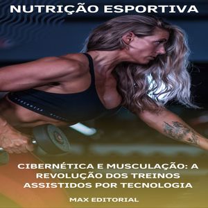 Cibernética e Musculação: A Revolução dos Treinos Assistidos por Tecnologia