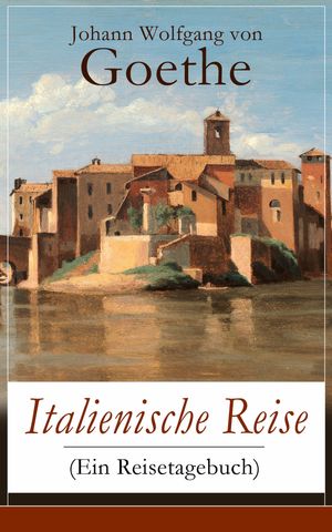 Italienische Reise (Ein Reisetagebuch) Autobiografische Schriften: K?nstlerische und architektonische Interessen + Naturwissenschaftliche, meteorologische, geologische, geografische und botanische Beobachtungen in Italien