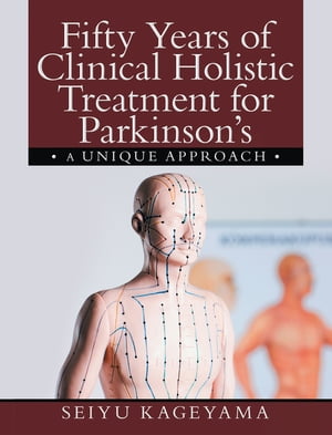 Fifty Years of Clinical Holistic Treatment for Parkinson’sA Unique Approach【電子書籍】[ Seiyu Kageyama ]