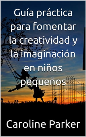 Gu?a pr?ctica para fomentar la creatividad y la imaginaci?n en ni?os peque?os