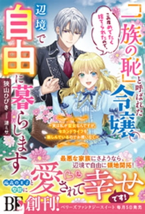 「一族の恥」と呼ばれた令嬢。この度めでたく捨てられたので、辺境で自由に暮らします~実は私が聖女なんですが、セカンドライフを楽しんでいるのでお構いなく~【電子限定SS付き】