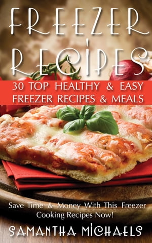 Freezer Recipes: 30 Top Healthy & Easy Freezer Recipes & Meals Revealed ( Save Time & Money With This Freezer Cooking Recipes Now!)