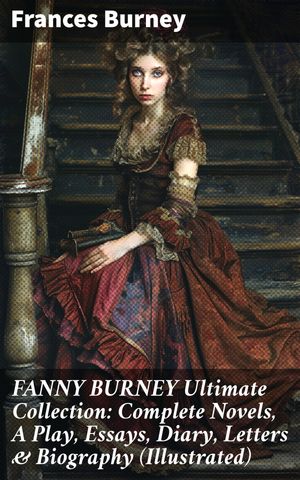 FANNY BURNEY Ultimate Collection: Complete Novels, A Play, Essays, Diary, Letters & Biography (Illustrated)