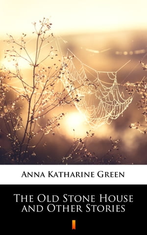 The Old Stone House and Other Stories【電子書籍】[ Anna Katharine Green ]