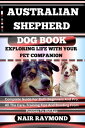 AUSTRALIAN SHEPHERD DOG BOOK Exploring Life With Your Pet Companion Complete Guide For Both Beginners And Pro. All The Care, Training Tips And Bonding From Puppies To Old Age【電子書籍】 NAIR RAYMOND