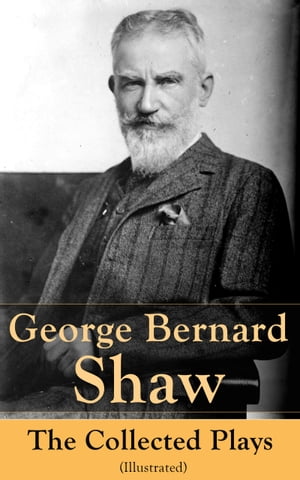 George Bernard Shaw: The Collected Plays (Illustrated)