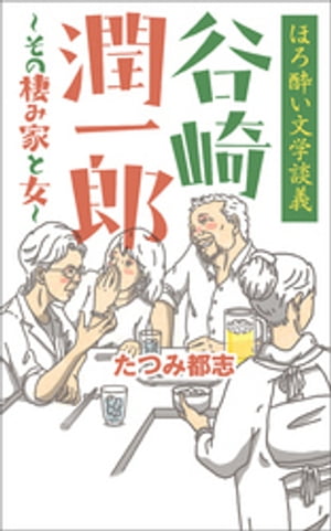 ほろ酔い文学談義 谷崎潤一郎~その棲み家と女~