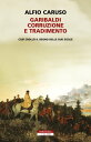 Garibaldi, corruzione e tradimento. Cos? croll? il Regno delle Due Sicilie【電子書籍】[ Alfio Caruso ]