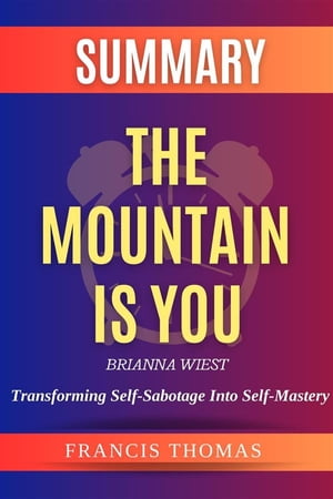 The Mountain is You: Transforming Self-Sabotage Into Self-Mastery by Brianna Wiest Summary by Brianna Wiest - Transforming Self-Sabotage Into Self-Mastery - A Comprehensive Summary【電子書籍】 Francis Thomas