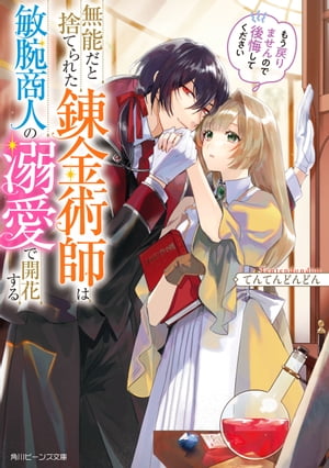 無能だと捨てられた錬金術師は敏腕商人の溺愛で開花する　もう戻りませんので後悔してください【電子特典付き】