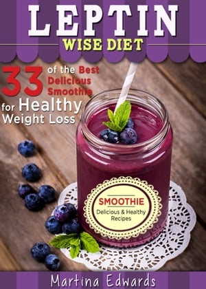 Leptin Wise Diet: 33 of the Best Delicious Smoothies for Healthy Weight Loss