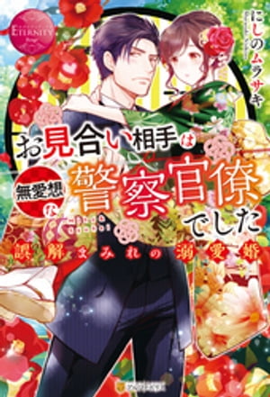 お見合い相手は無愛想な警察官僚でした　誤解まみれの溺愛婚【電子書籍】[ にしのムラサキ ]