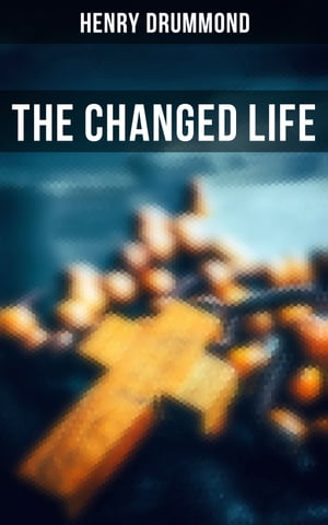 The Changed Life Essays: Lessons from the Angelus, Pax Vobiscum, First An Address to Boys,, the Greatest Need of the World, Dealing with Doubt【電子書籍】 Henry Drummond