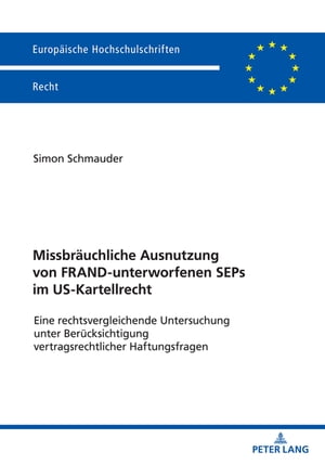 Missbraeuchliche Ausnutzung von FRAND-unterworfenen SEPs im US-Kartellrecht Eine rechtsvergleichende Untersuchung unter Beruecksichtigung vertragsrechtlicher HaftungsfragenŻҽҡ[ Simon Schmauder ]