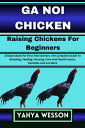 GA NOI CHICKEN Raising Chickens For Beginners Chicken Book For First Time Owners: The Complete Guide To Breeding, Feeding, Housing, Care And Health Issues, Facilities And Lot More【電子書籍】[ Yahya Wesson ]