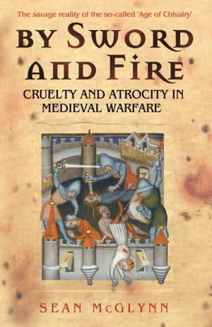 By Sword and Fire Cruelty And Atrocity In Medieval Warfare