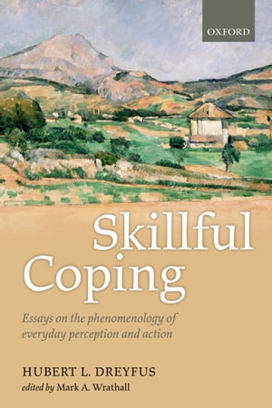 Skillful Coping Essays on the phenomenology of everyday perception and action【電子書籍】 Hubert L. Dreyfus