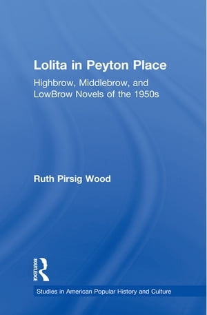 Lolita in Peyton Place Highbrow, Middlebrow, and LowBrow Novels of the 1950s【電子書籍】[ Ruth Pirsig Wood ]