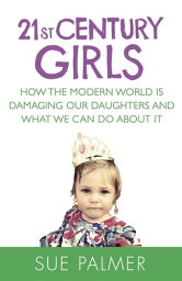 21st Century Girls How Female Minds Develop, How to Raise Bright, Balanced Girls【電子書籍】[ Sue Palmer ]