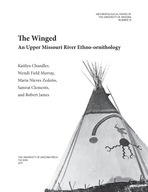 The Winged An Upper Missouri River Ethno-ornithology【電子書籍】 Kaitlyn Moore Chandler