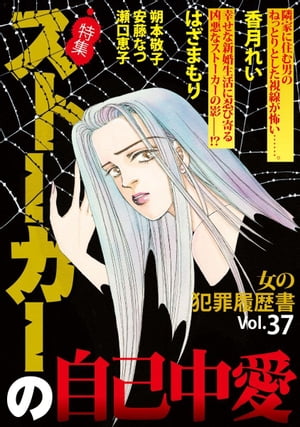 女の犯罪履歴書Ｖｏｌ．３７〜ストーカーの自己中愛〜