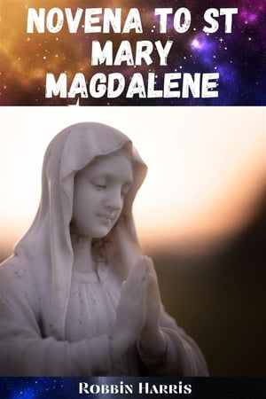 ST MAGDALENE Novena to St Mary Magdalene A 9-Day Powerful Devotional Guide to St Ma