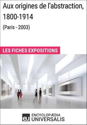 Aux origines de l 039 abstraction, 1800-1914 (Paris - 2003) Les Fiches Exposition d 039 Universalis【電子書籍】 Encyclopaedia Universalis