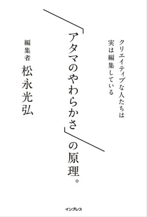 「アタマのやわらかさ」の原理。 クリエイティブな人たちは実は編集している【電子書籍】[ 松永光弘 ]