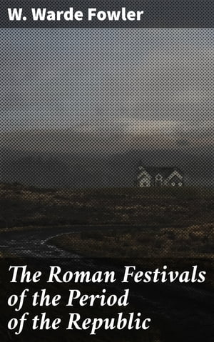 The Roman Festivals of the Period of the Republic An Introduction to the Study of the Religion of the RomansŻҽҡ[ W. Warde Fowler ]