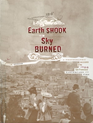 The Earth Shook, the Sky Burned A Photographic Record of the 1906 San Francisco Earthquake and Fire【電子書籍】[ William Bronson ]