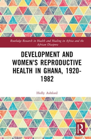 Development and Women's Reproductive Health in Ghana, 1920-1982Żҽҡ[ Holly Ashford ]