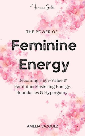 ŷKoboŻҽҥȥ㤨The Power of Feminine Energy: Becoming High-Value & Feminine: Mastering Energy, Boundaries & HypergamyŻҽҡ[ Amelia Vazquez ]פβǤʤ1,550ߤˤʤޤ