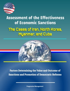 Assessment of the Effectiveness of Economic Sanctions: The Cases of Iran, North Korea, Myanmar, and Cuba - Factors Determining the Value and Outcome of Sanctions and Promotion of Democratic Reforms