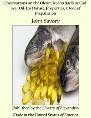 Observations on the Oleum Jecoris Aselli or Cod-liver Oil: Its Nature, Properties, Mode of Preparation【電子書籍】[ John Savory ]