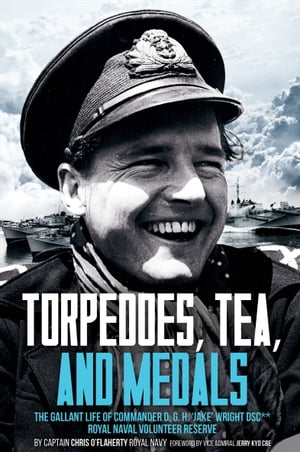 Torpedoes, Tea, and Medals The Gallant Life of Commander D. G. H. ‘Jake’ Wright DSC Royal Naval Volunteer Reserve【電子書籍】 Chris O 039 Flaherty