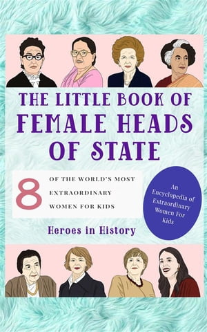 The Little Book of Female Heads of State (An Encyclopedia of World's Most Inspiring Women Book 1)