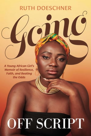 Going Off Script A Young African Girl's Memoir of Resilience, Faith, and Beating the Odds【電子書籍】[ Ruth Doeschner ]