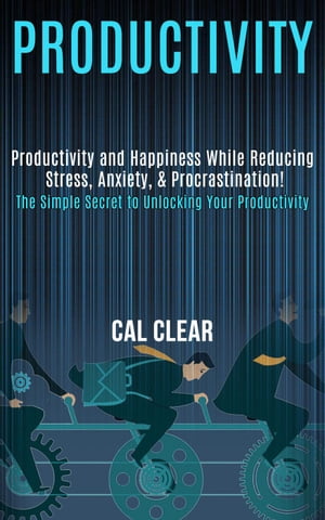 Productivity: Productivity and Happiness While Reducing Stress, Anxiety, & Procrastination! (the Simple Secret to Unlocking Your Productivity)