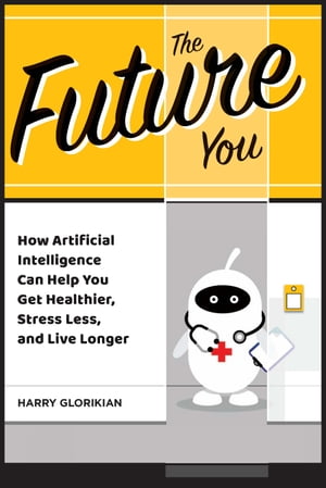 The Future YouーHow Artificial Intelligence Can Help You Get Healthier, Stress Less, and Live Longer【電子書籍】 Harry Glorikian