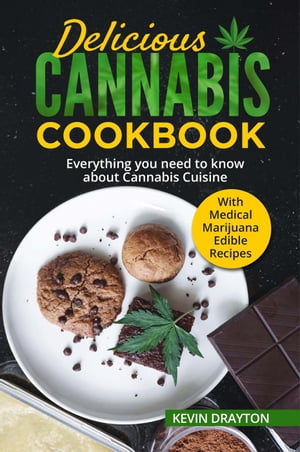 Delicious Cannabis Cookbook: Everything you need to know about Cannabis Cuisine With Medical Marijuana Edible Recipes